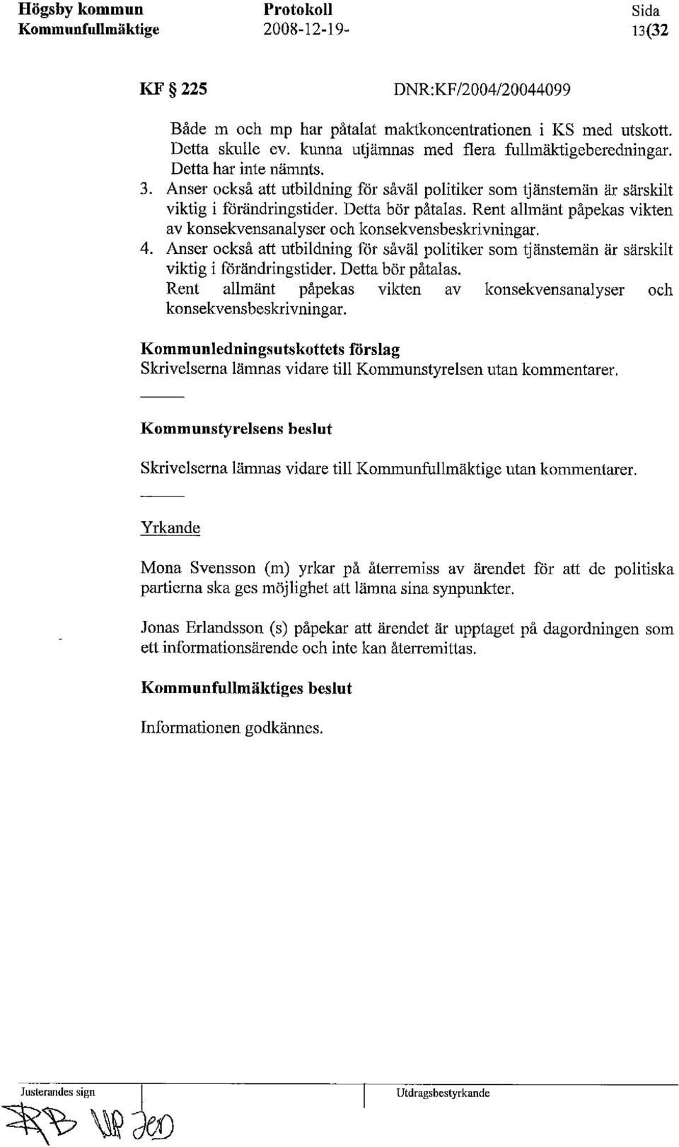 Rent allmänt påpekas vikten av konsekvensanalyser och konsekvensbeskrivningar. 4. Anser också att utbildning för såväl politiker som tjänstemän är särskilt viktig i förändringstider.