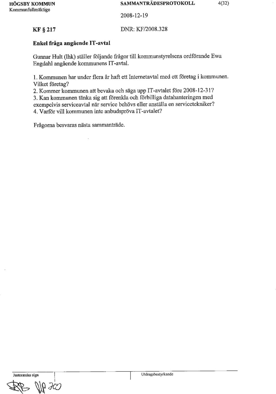 Kommunen har under flera år haft ett Internetavtal med ett företag i kommunen. Vilket företag? 2. Kommer kommunen att bevaka och säga upp IT-avtalet före 2008-12-31?