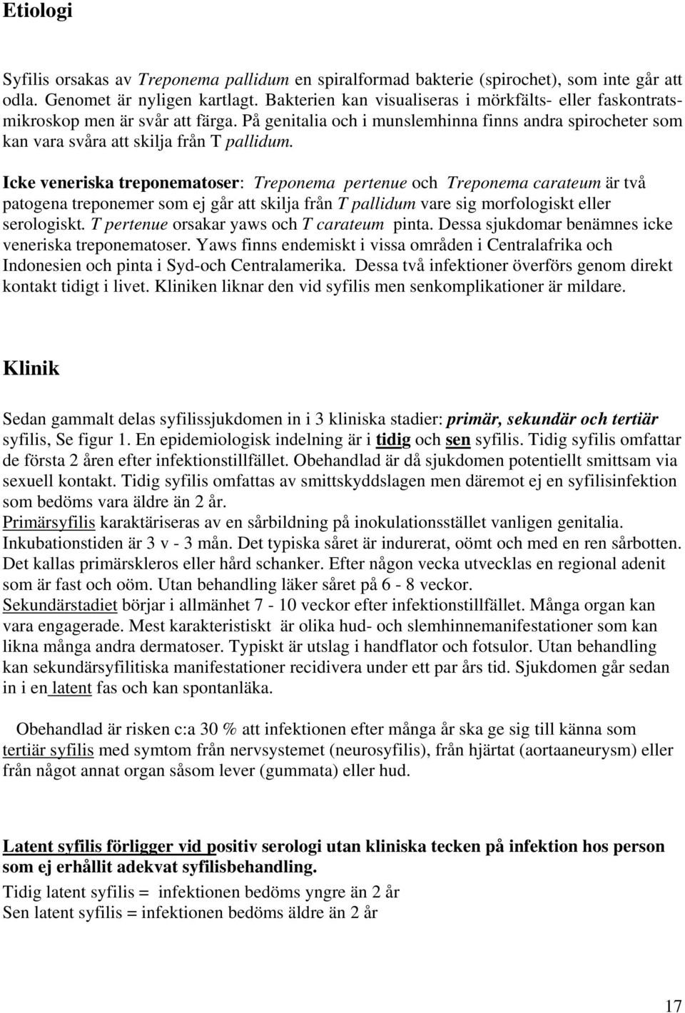 Icke veneriska treponematoser: Treponema pertenue och Treponema carateum är två patogena treponemer som ej går att skilja från T pallidum vare sig morfologiskt eller serologiskt.