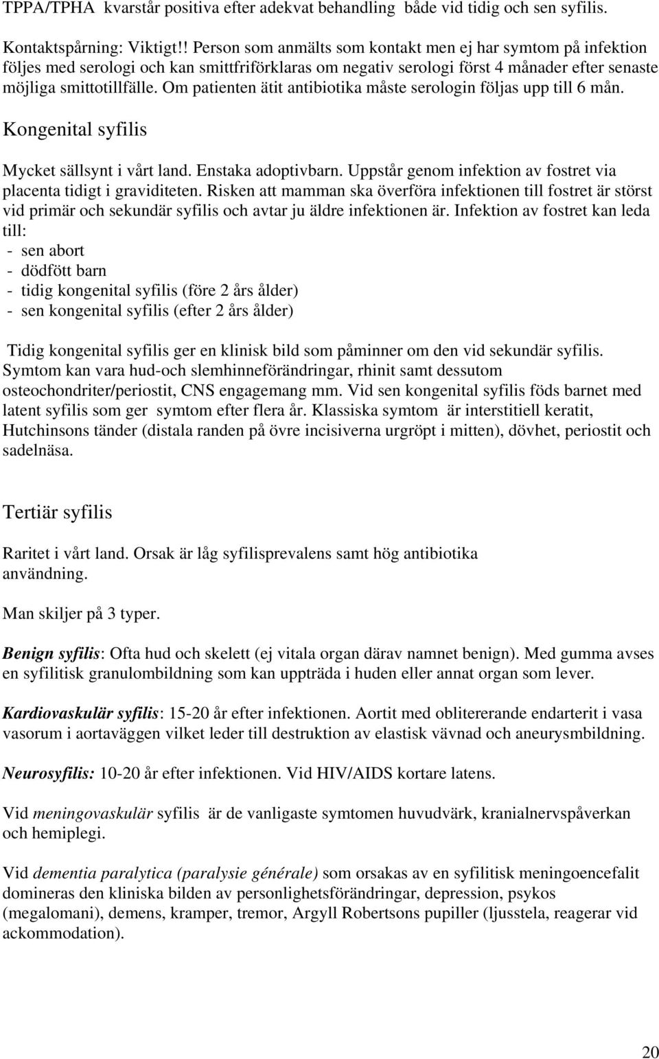 Om patienten ätit antibiotika måste serologin följas upp till 6 mån. Kongenital syfilis Mycket sällsynt i vårt land. Enstaka adoptivbarn.