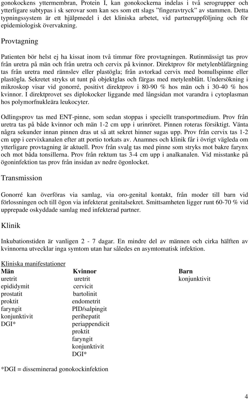 Provtagning Patienten bör helst ej ha kissat inom två timmar före provtagningen. Rutinmässigt tas prov från uretra på män och från uretra och cervix på kvinnor.