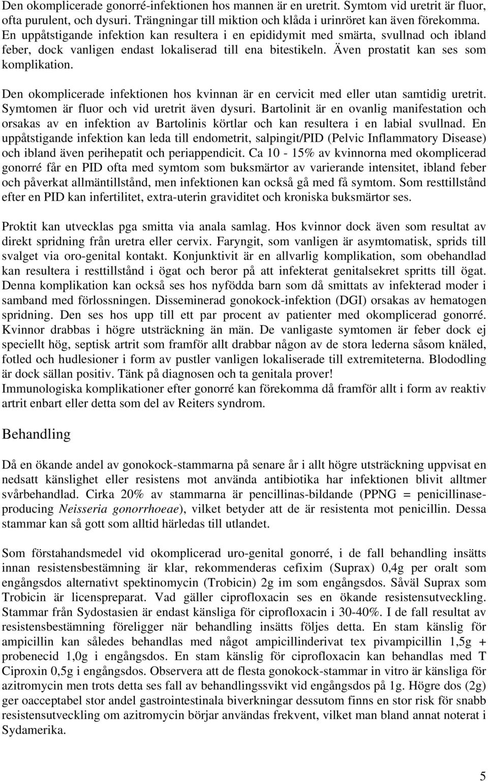 Den okomplicerade infektionen hos kvinnan är en cervicit med eller utan samtidig uretrit. Symtomen är fluor och vid uretrit även dysuri.