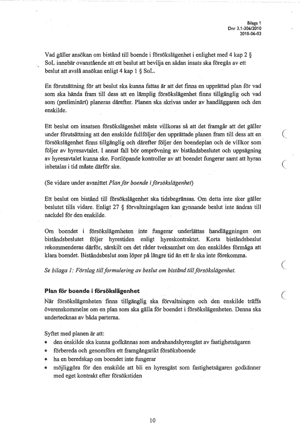 En förutsättning för att beslut ska kunna fattas är att det finns en upprättad plan för vad som ska hända fram till dess att en lämplig försökslägenhet finns tillgänglig och vad som (preliminärt)