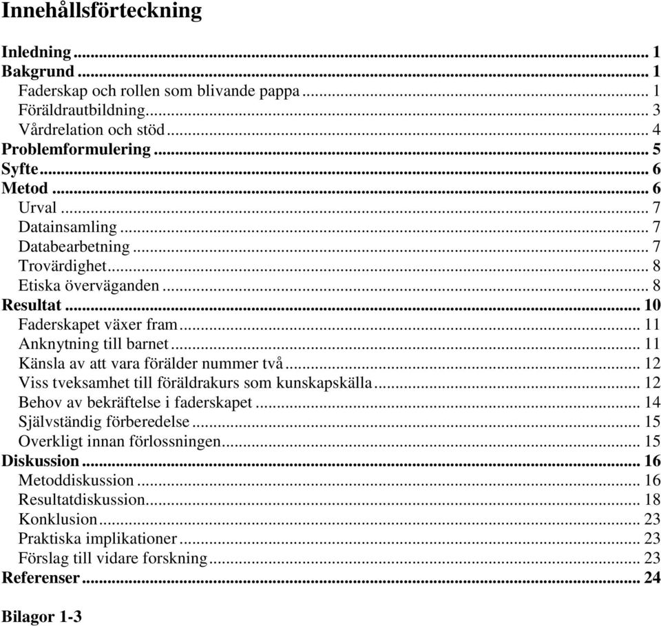 .. 11 Känsla av att vara förälder nummer två... 12 Viss tveksamhet till föräldrakurs som kunskapskälla... 12 Behov av bekräftelse i faderskapet... 14 Självständig förberedelse.