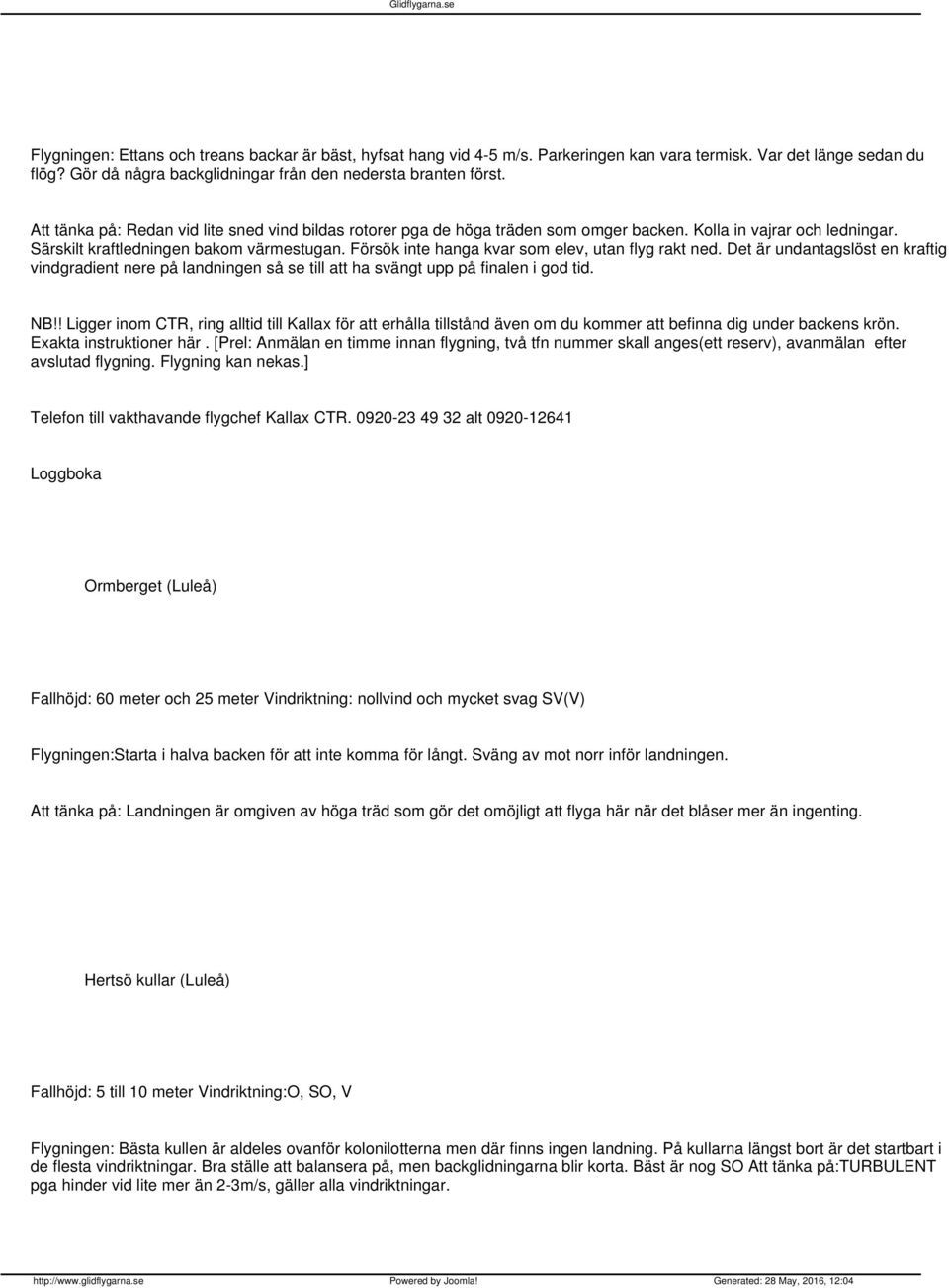 Försök inte hanga kvar som elev, utan flyg rakt ned. Det är undantagslöst en kraftig vindgradient nere på landningen så se till att ha svängt upp på finalen i god tid. NB!