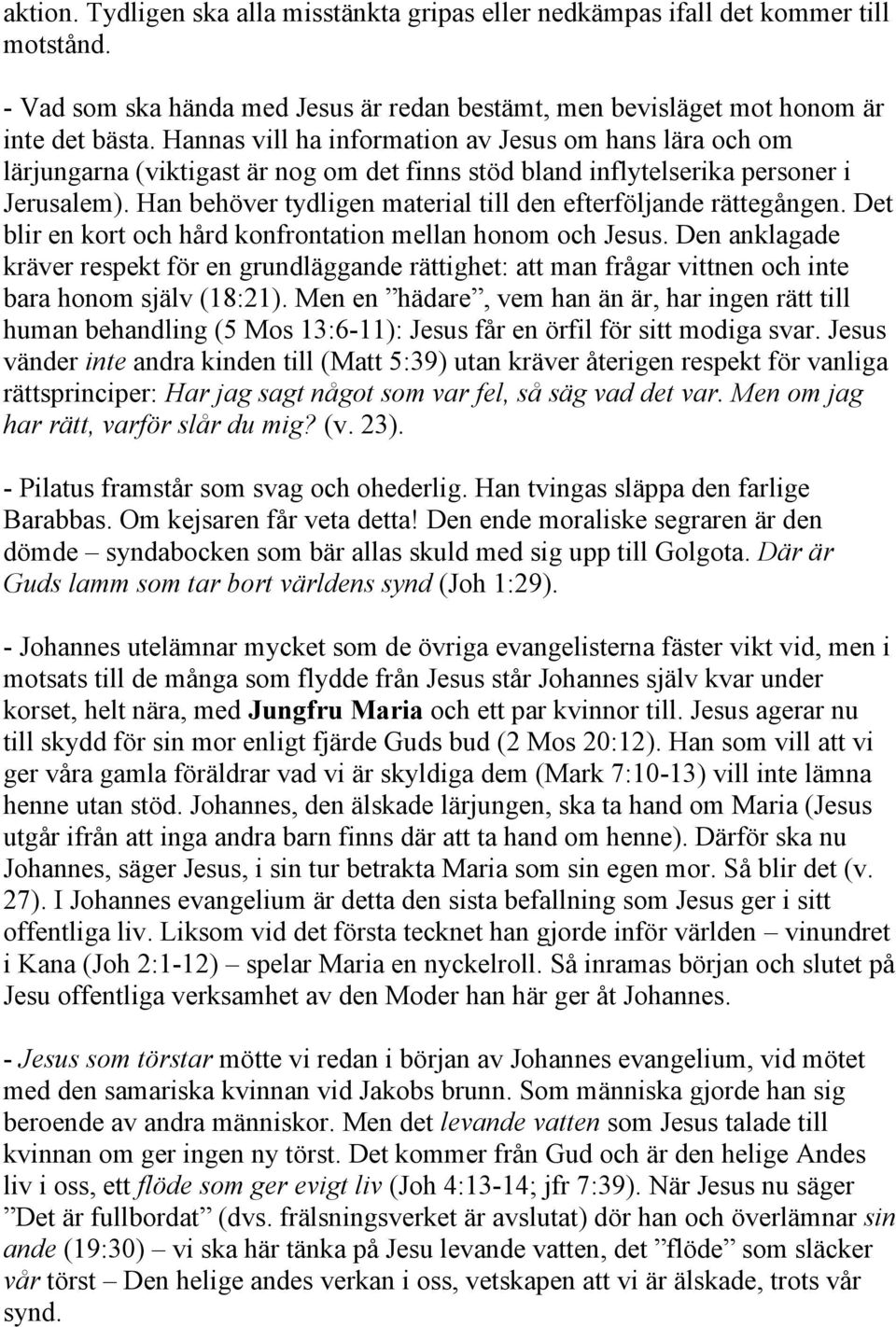 Han behöver tydligen material till den efterföljande rättegången. Det blir en kort och hård konfrontation mellan honom och Jesus.