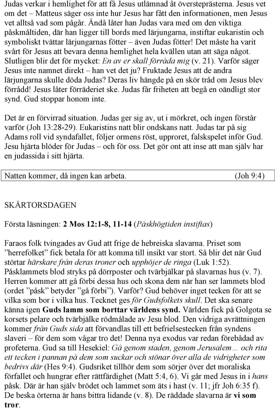 Det måste ha varit svårt för Jesus att bevara denna hemlighet hela kvällen utan att säga något. Slutligen blir det för mycket: En av er skall förråda mig (v. 21).