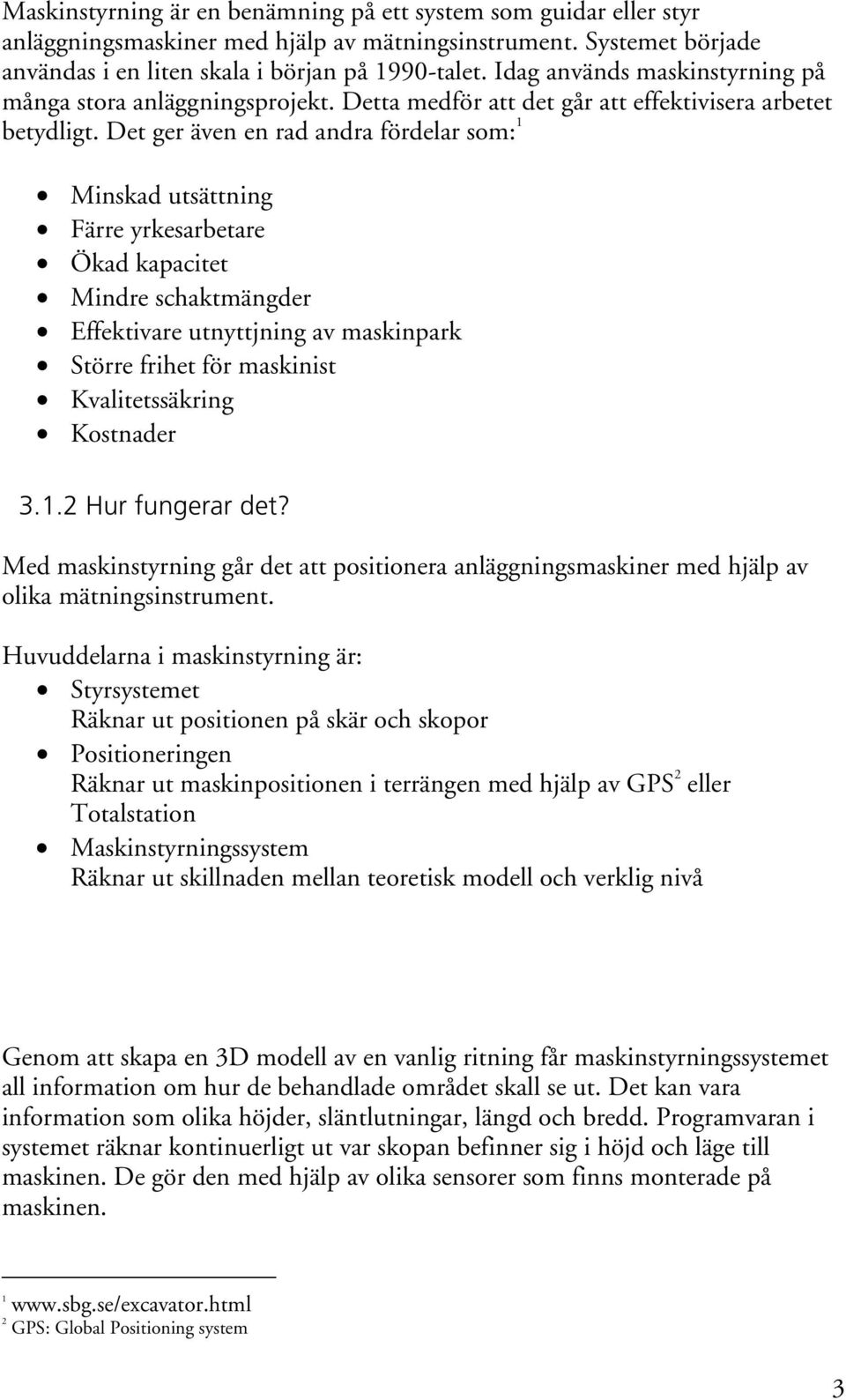 Det ger även en rad andra fördelar som: 1 Minskad utsättning Färre yrkesarbetare Ökad kapacitet Mindre schaktmängder Effektivare utnyttjning av maskinpark Större frihet för maskinist Kvalitetssäkring