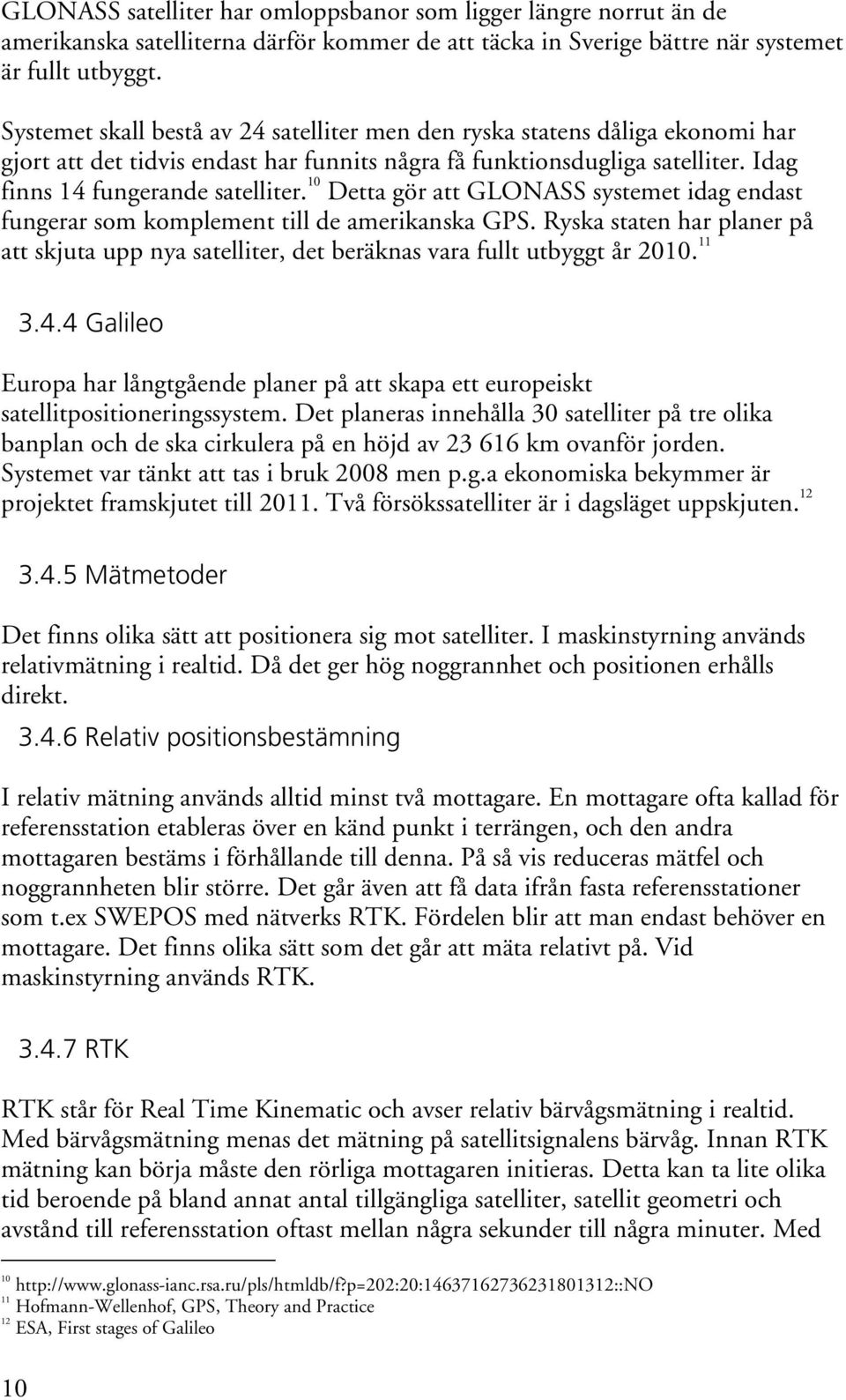 10 Detta gör att GLONASS systemet idag endast fungerar som komplement till de amerikanska GPS. Ryska staten har planer på att skjuta upp nya satelliter, det beräknas vara fullt utbyggt år 2010. 11 3.