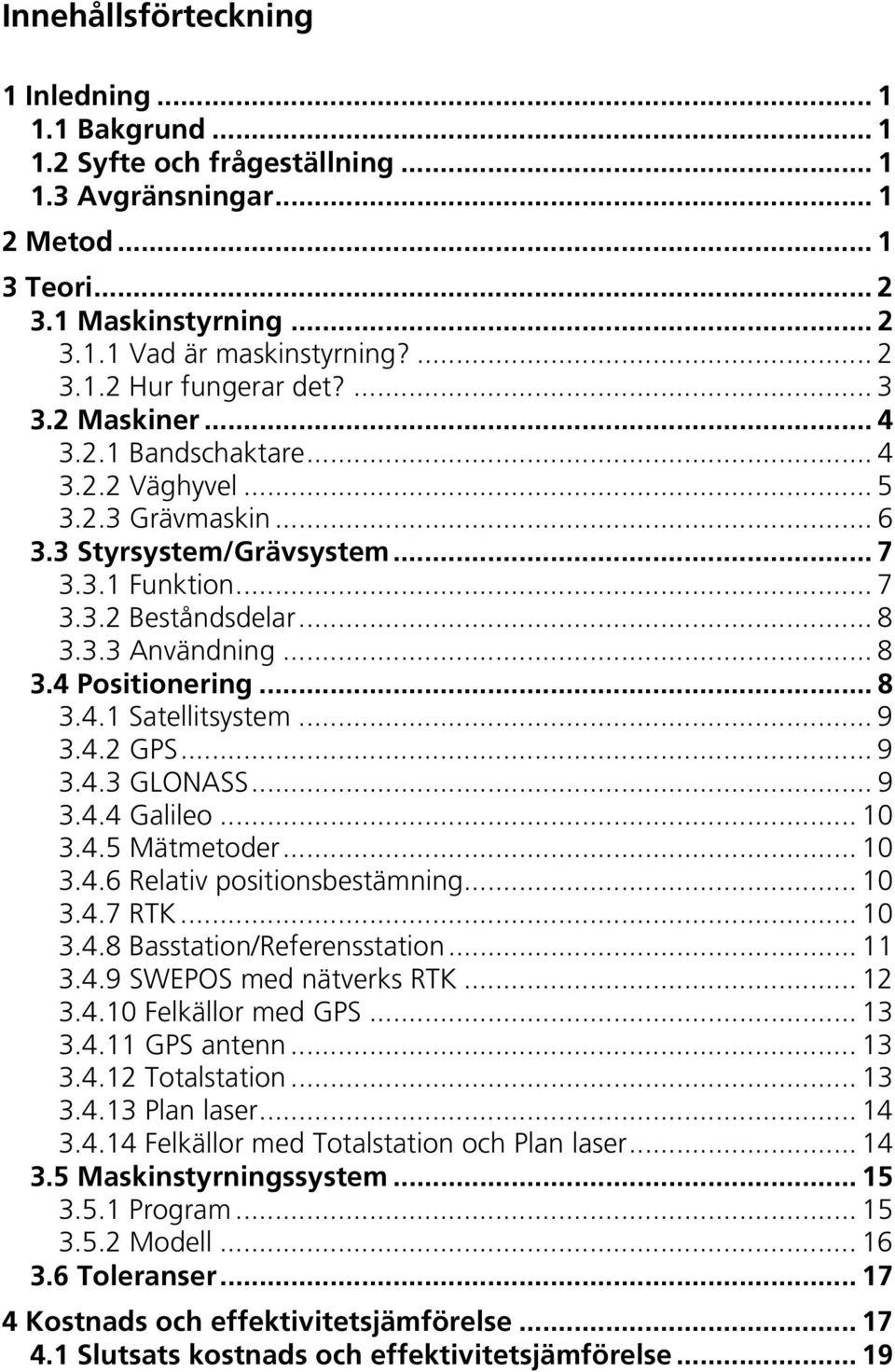 .. 8 3.4.1 Satellitsystem... 9 3.4.2 GPS... 9 3.4.3 GLONASS... 9 3.4.4 Galileo... 10 3.4.5 Mätmetoder... 10 3.4.6 Relativ positionsbestämning... 10 3.4.7 RTK... 10 3.4.8 Basstation/Referensstation.