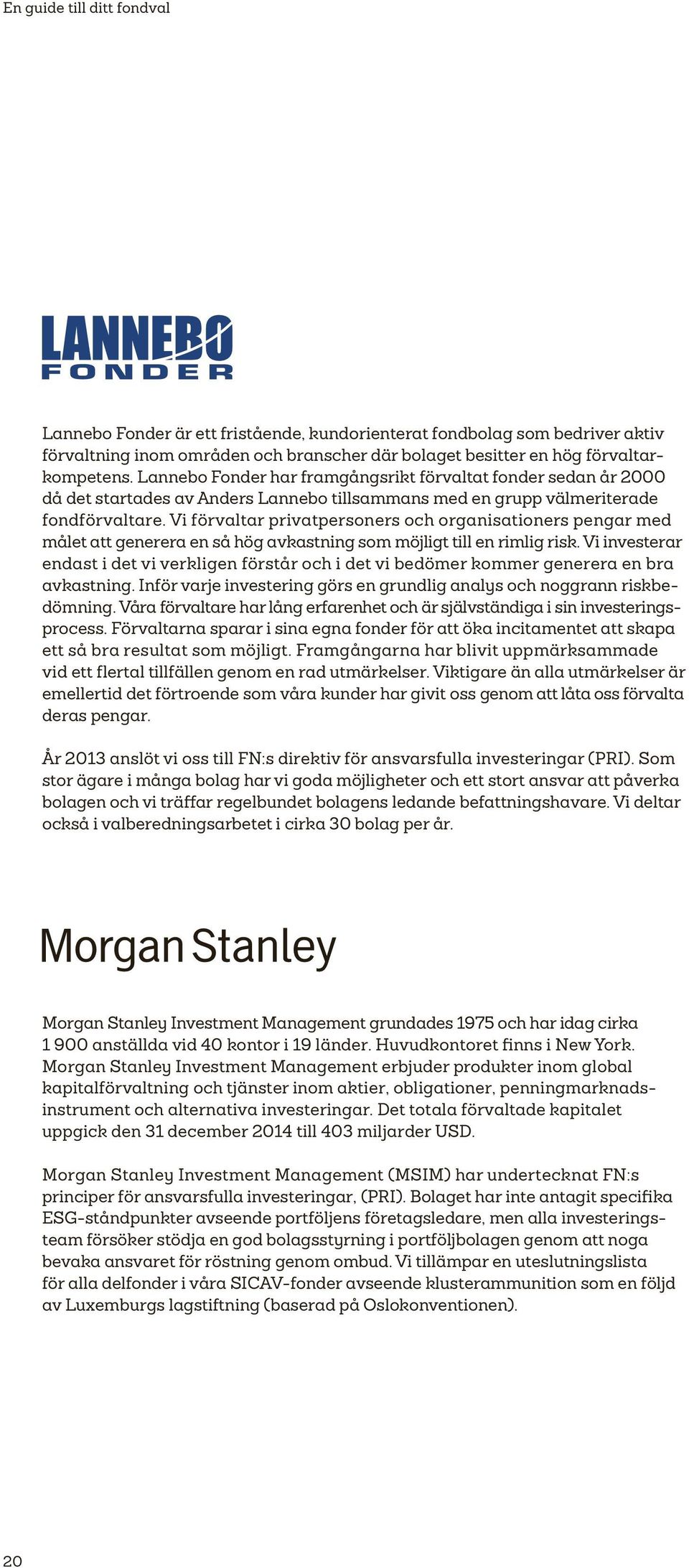 Vi förvaltar privatpersoners och organisationers pengar med målet att generera en så hög avkastning som möjligt till en rimlig risk.