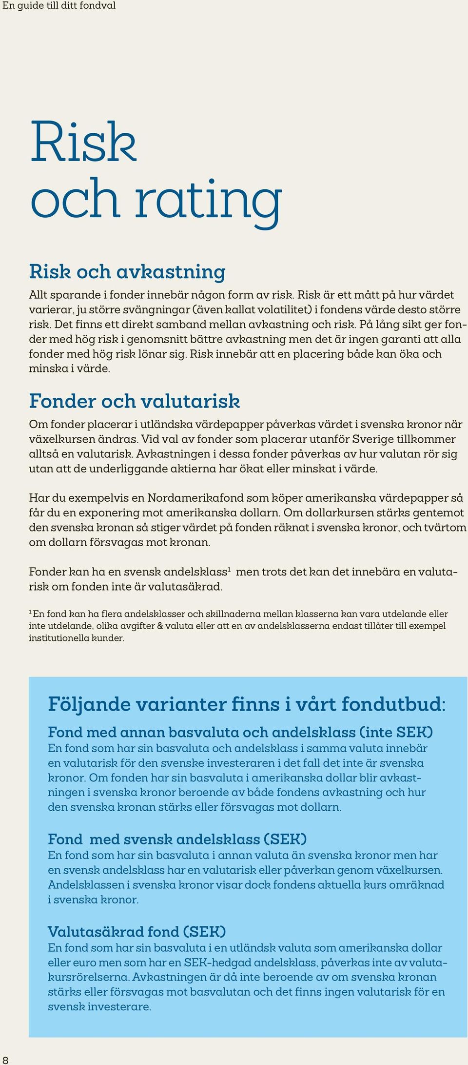 På lång sikt ger fonder med hög risk i genomsnitt bättre avkastning men det är ingen garanti att alla fonder med hög risk lönar sig. Risk innebär att en placering både kan öka och minska i värde.