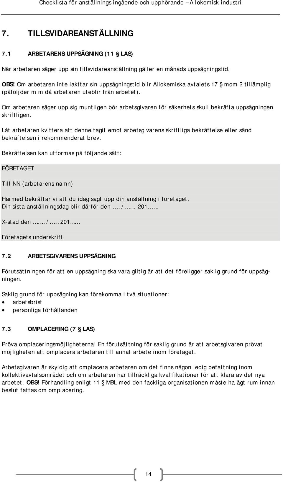 Om arbetaren inte iakttar sin uppsägningstid blir Allokemiska avtalets 17 mom 2 tillämplig (påföljder m m då arbetaren uteblir från arbetet).