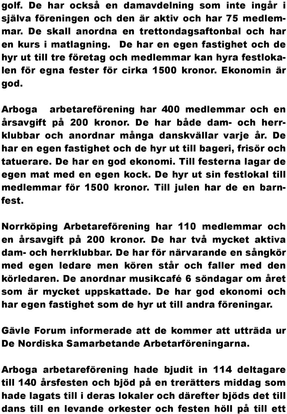 Arboga arbetareförening har 400 medlemmar och en årsavgift på 200 kronor. De har både dam- och herrklubbar och anordnar många danskvällar varje år.