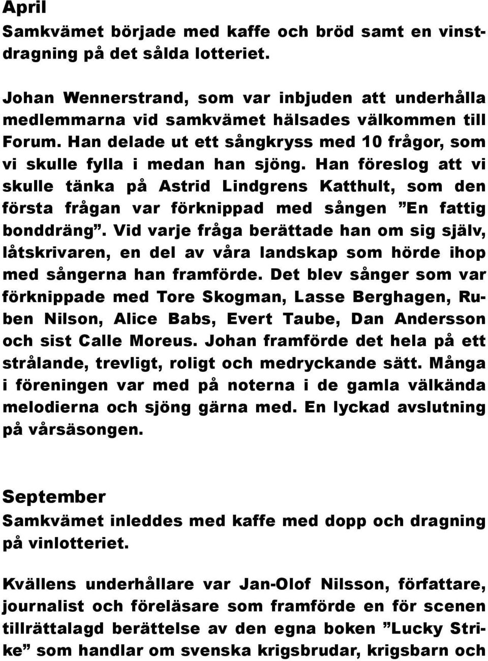 Han föreslog att vi skulle tänka på Astrid Lindgrens Katthult, som den första frågan var förknippad med sången En fattig bonddräng.