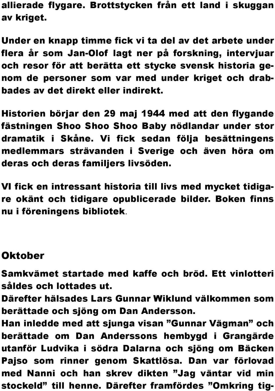 under kriget och drabbades av det direkt eller indirekt. Historien börjar den 29 maj 1944 med att den flygande fästningen Shoo Shoo Shoo Baby nödlandar under stor dramatik i Skåne.