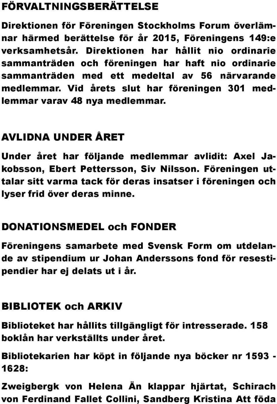 Vid årets slut har föreningen 301 medlemmar varav 48 nya medlemmar. AVLIDNA UNDER ÅRET Under året har följande medlemmar avlidit: Axel Jakobsson, Ebert Pettersson, Siv Nilsson.