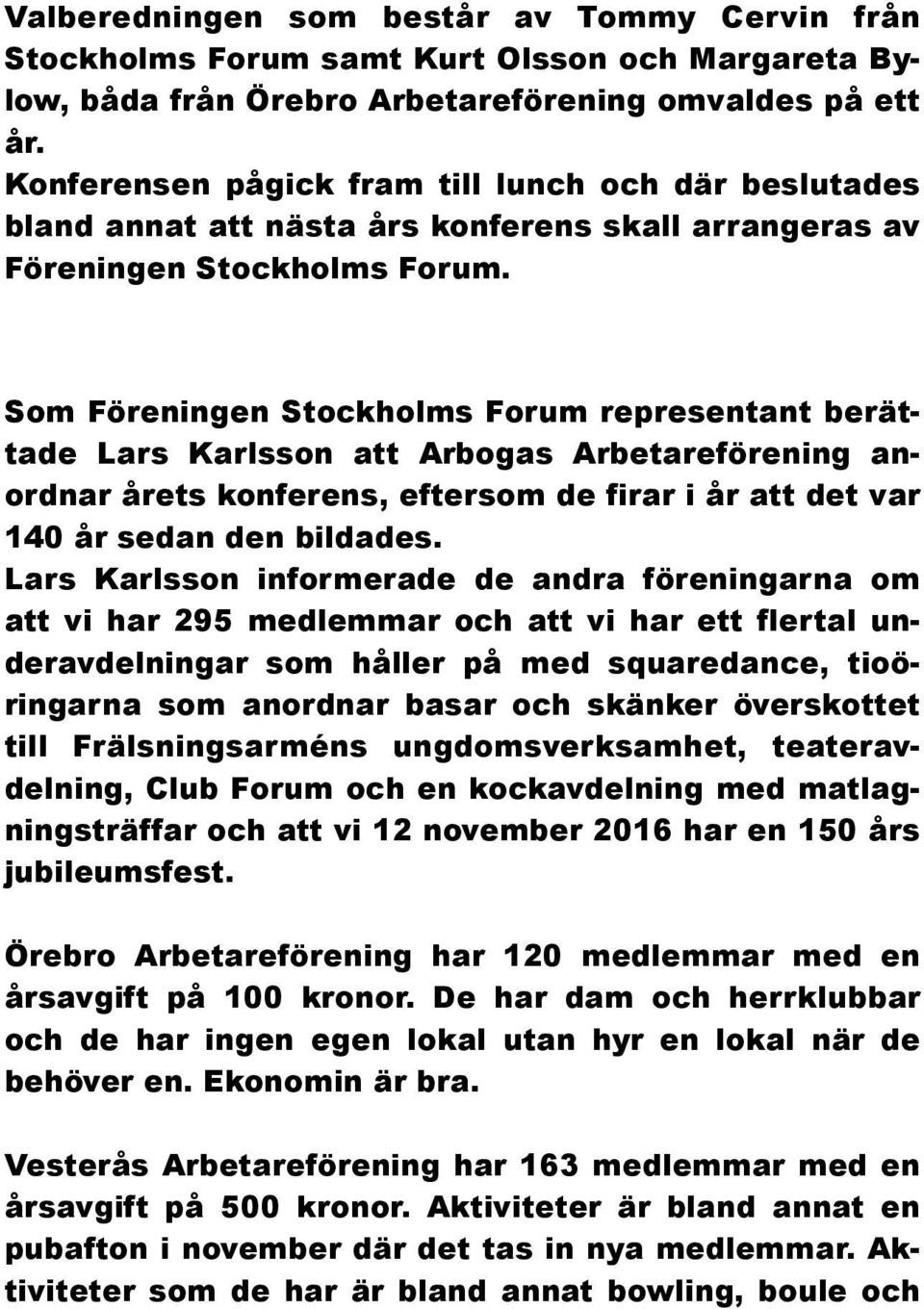 Som Föreningen Stockholms Forum representant berättade Lars Karlsson att Arbogas Arbetareförening anordnar årets konferens, eftersom de firar i år att det var 140 år sedan den bildades.