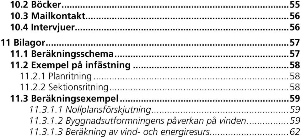 .. 58 11.3 Beräkningsexempel... 59 11.3.1.1 Nollplansförskjutning... 59 11.3.1.2 Byggnadsutformningens påverkan på vinden.