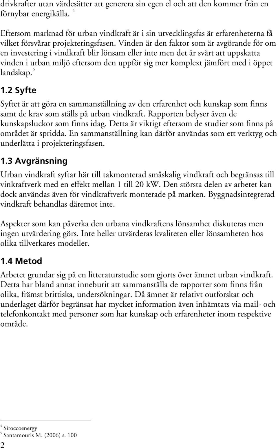 Vinden är den faktor som är avgörande för om en investering i vindkraft blir lönsam eller inte men det är svårt att uppskatta vinden i urban miljö eftersom den uppför sig mer komplext jämfört med i