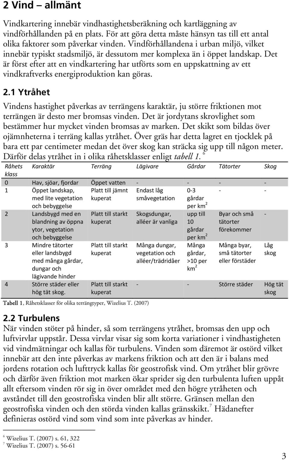 Det är först efter att en vindkartering har utförts som en uppskattning av ett vindkraftverks energiproduktion kan göras. 2.