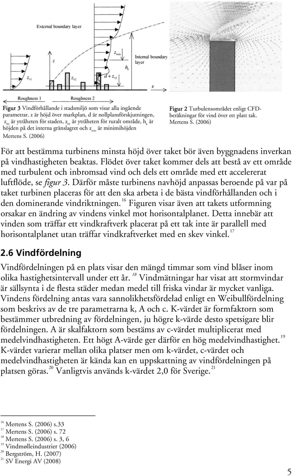 (2006) Figur 2 Turbulensområdet enligt CFDberäkningar för vind över ett platt tak. Mertens S.