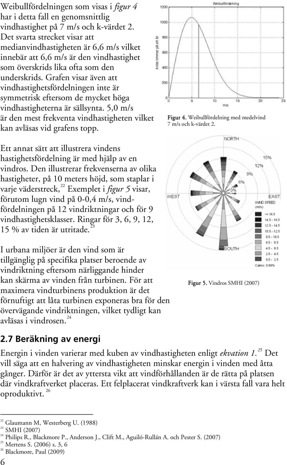 Grafen visar även att vindhastighetsfördelningen inte är symmetrisk eftersom de mycket höga vindhastigheterna är sällsynta.