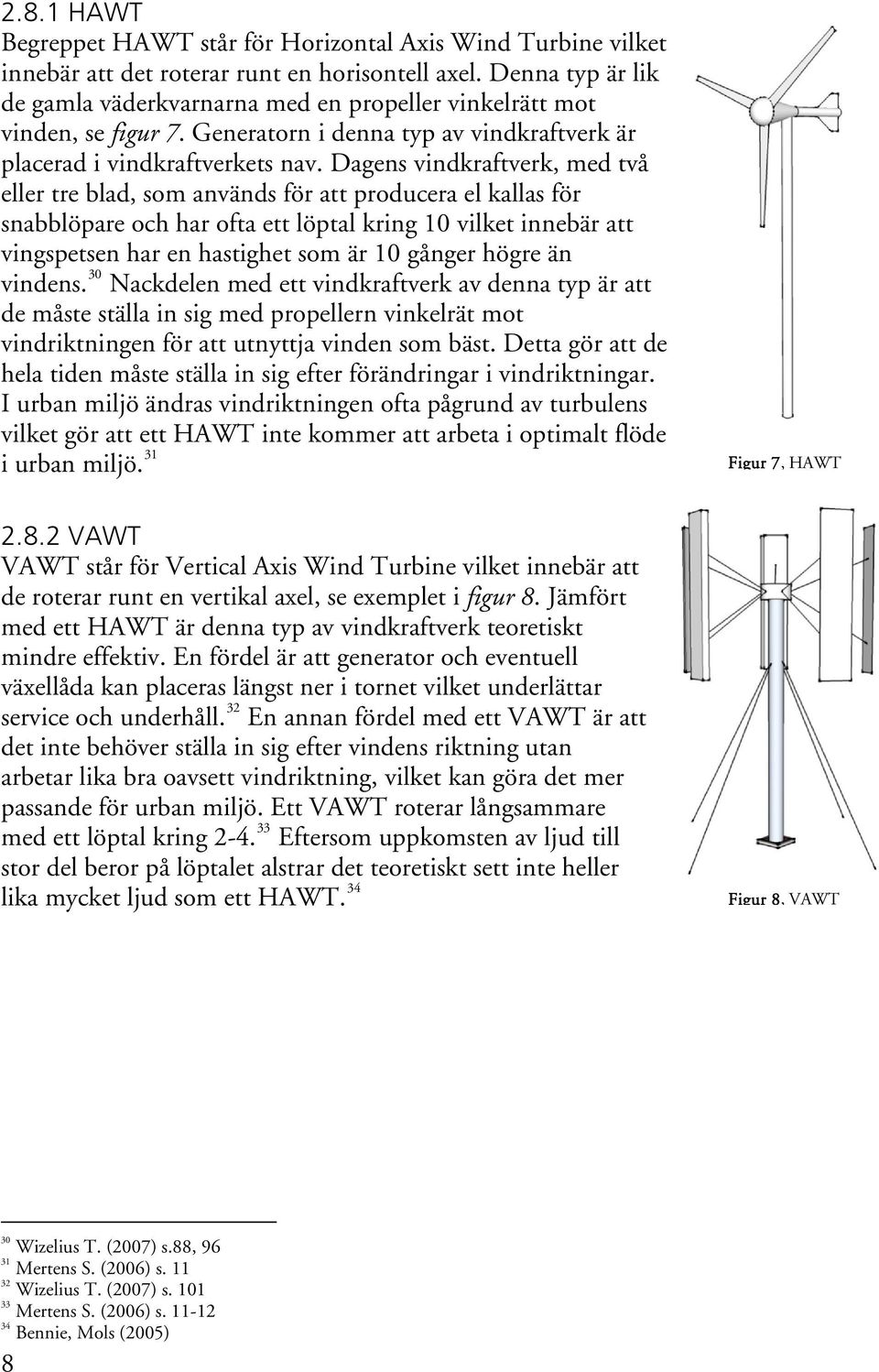 Dagens vindkraftverk, med två eller tre blad, som används för att producera el kallas för snabblöpare och har ofta ett löptal kring 10 vilket innebär att vingspetsen har en hastighet som är 10 gånger