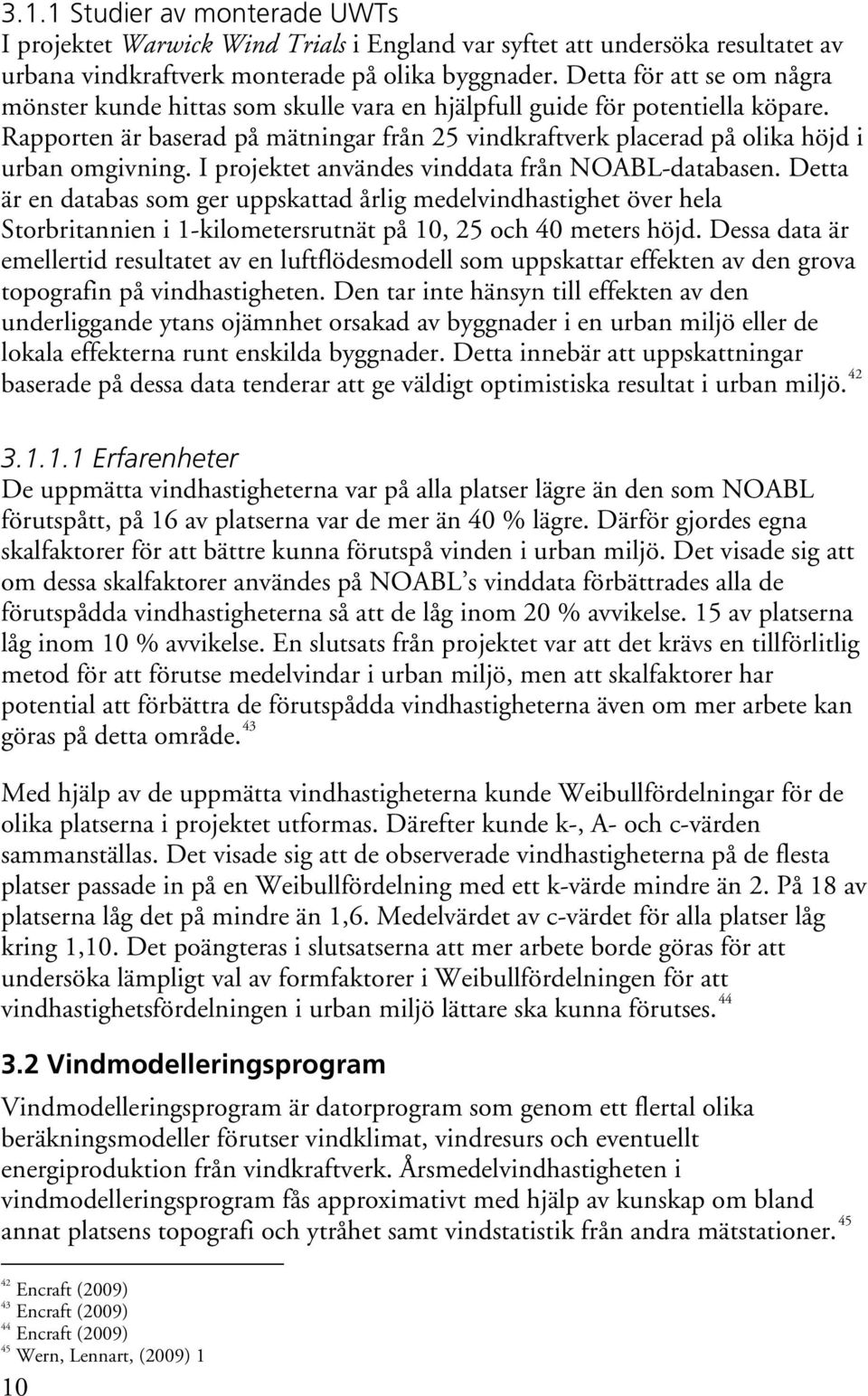 Rapporten är baserad på mätningar från 25 vindkraftverk placerad på olika höjd i urban omgivning. I projektet användes vinddata från NOABL-databasen.