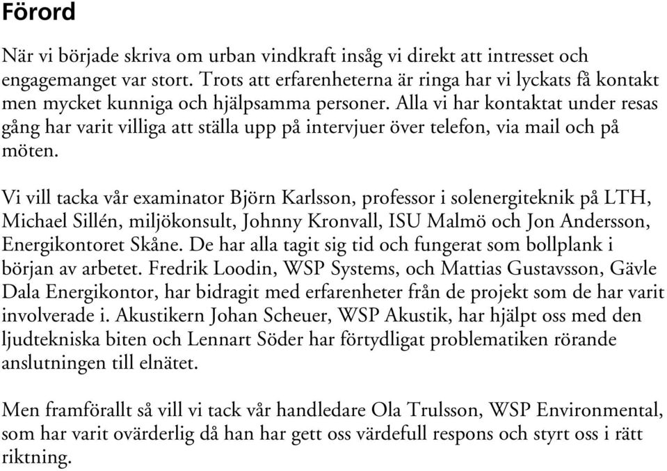 Alla vi har kontaktat under resas gång har varit villiga att ställa upp på intervjuer över telefon, via mail och på möten.