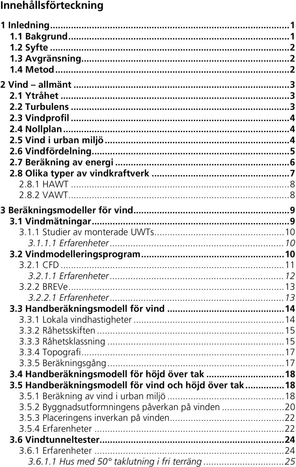 1 Vindmätningar... 9 3.1.1 Studier av monterade UWTs... 10 3.1.1.1 Erfarenheter... 10 3.2 Vindmodelleringsprogram... 10 3.2.1 CFD... 11 3.2.1.1 Erfarenheter... 12 3.2.2 BREVe... 13 3.