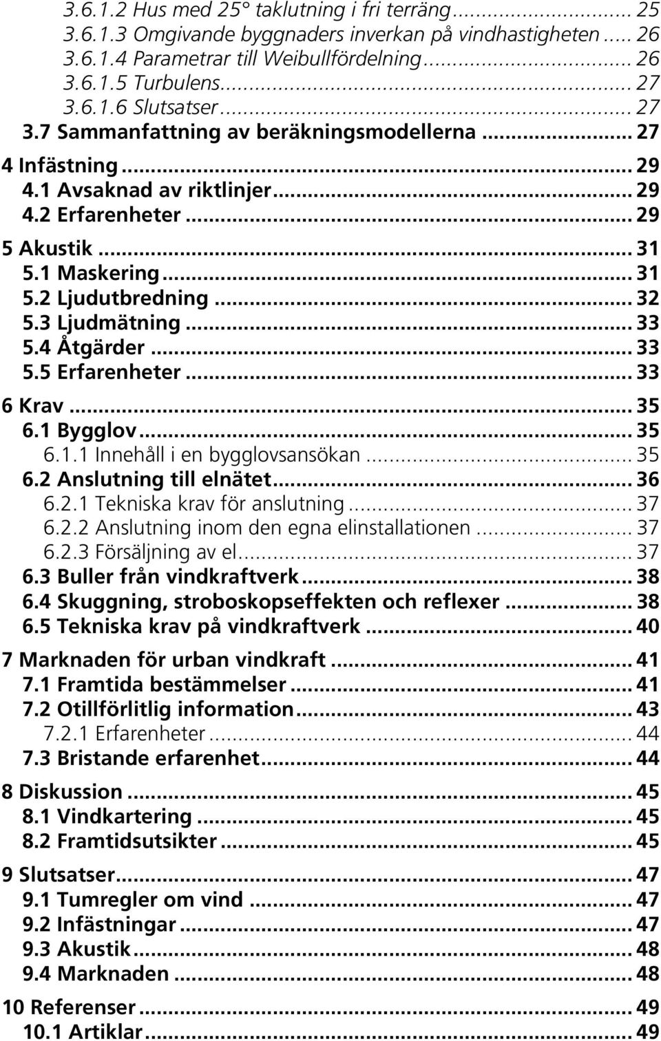 3 Ljudmätning... 33 5.4 Åtgärder... 33 5.5 Erfarenheter... 33 6 Krav... 35 6.1 Bygglov... 35 6.1.1 Innehåll i en bygglovsansökan... 35 6.2 Anslutning till elnätet... 36 6.2.1 Tekniska krav för anslutning.