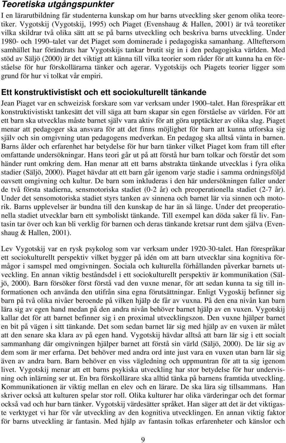 Under 1980- och 1990 talet var det Piaget som dominerade i pedagogiska samanhang. Allteftersom samhället har förändrats har Vygotskijs tankar brutit sig in i den pedagogiska världen.