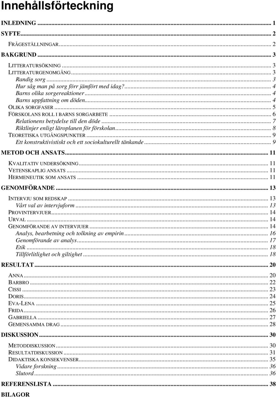 .. 7 Riktlinjer enligt läroplanen för förskolan... 8 TEORETISKA UTGÅNGSPUNKTER... 9 Ett konstruktivistiskt och ett sociokulturellt tänkande... 9 METOD OCH ANSATS... 11 KVALITATIV UNDERSÖKNING.