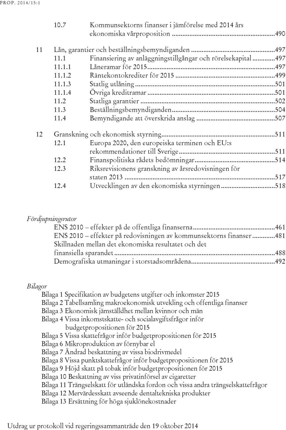.. 501 11.2 Statliga garantier... 502 11.3 Beställningsbemyndiganden... 504 11.4 Bemyndigande att överskrida anslag... 507 Granskning och ekonomisk styrning... 511 12.