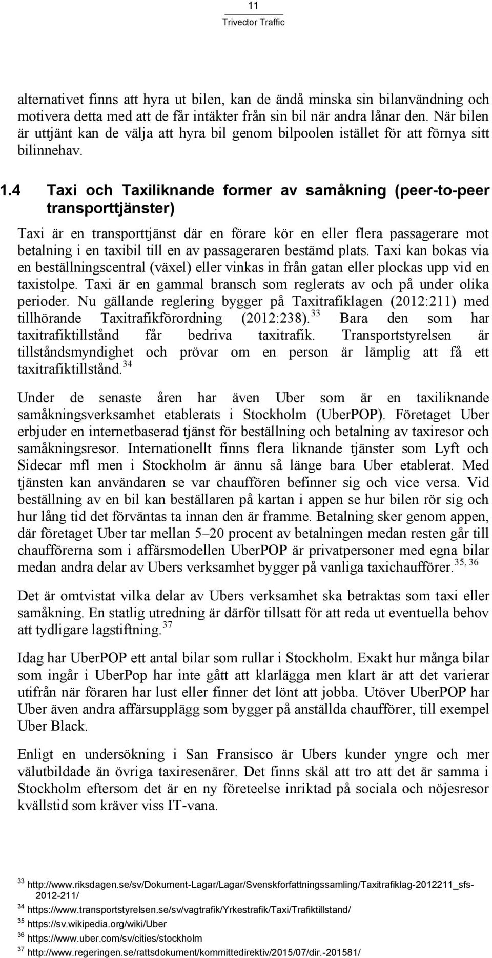 4 Taxi och Taxiliknande former av samåkning (peer-to-peer transporttjänster) Taxi är en transporttjänst där en förare kör en eller flera passagerare mot betalning i en taxibil till en av passageraren