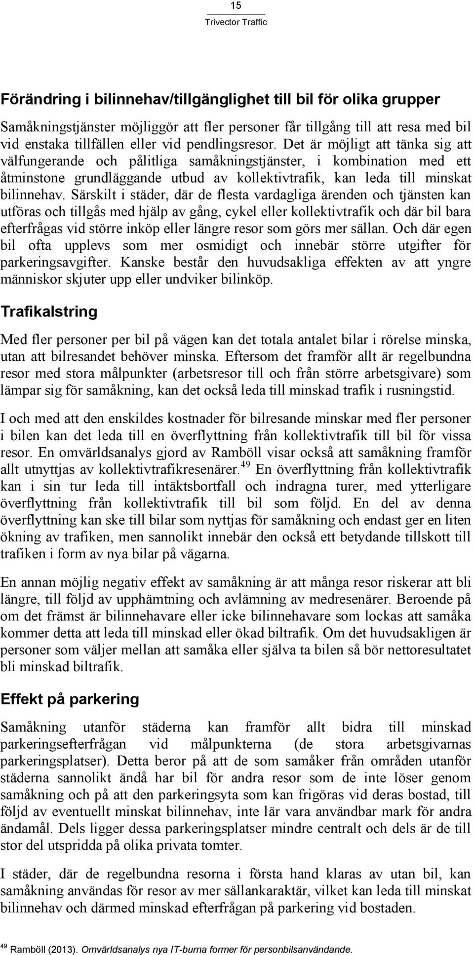 Särskilt i städer, där de flesta vardagliga ärenden och tjänsten kan utföras och tillgås med hjälp av gång, cykel eller kollektivtrafik och där bil bara efterfrågas vid större inköp eller längre