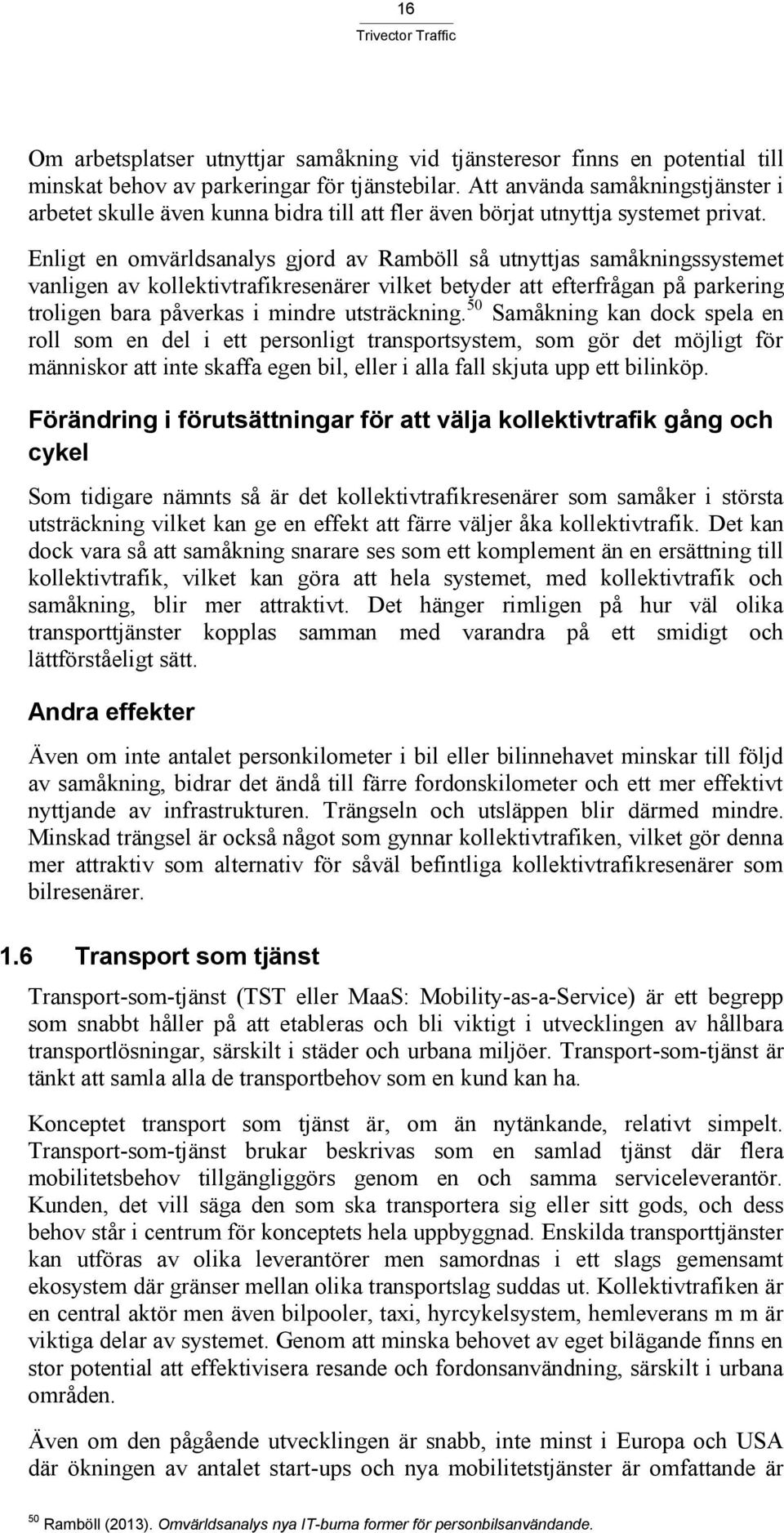 Enligt en omvärldsanalys gjord av Ramböll så utnyttjas samåkningssystemet vanligen av kollektivtrafikresenärer vilket betyder att efterfrågan på parkering troligen bara påverkas i mindre utsträckning.