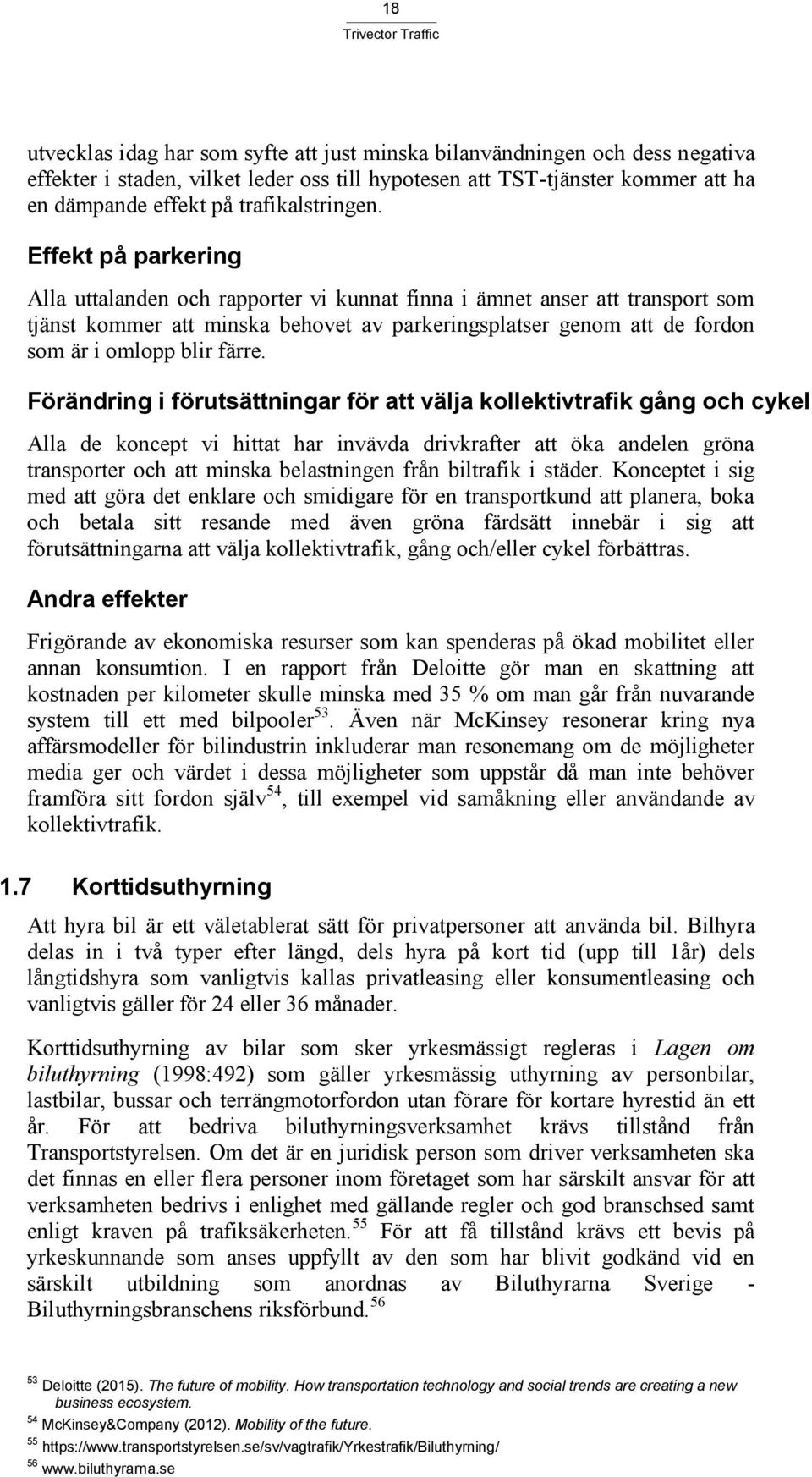 Effekt på parkering Alla uttalanden och rapporter vi kunnat finna i ämnet anser att transport som tjänst kommer att minska behovet av parkeringsplatser genom att de fordon som är i omlopp blir färre.