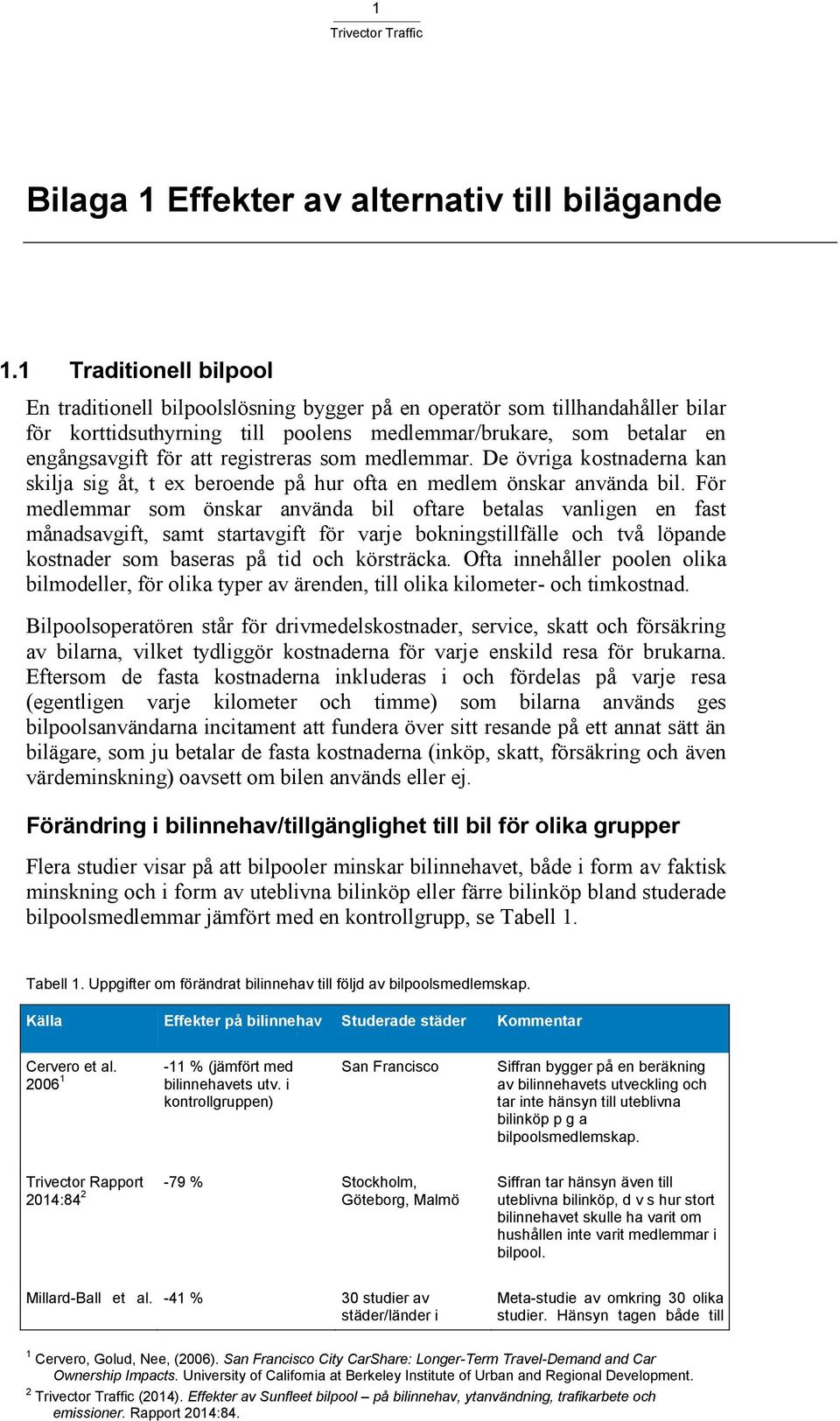 registreras som medlemmar. De övriga kostnaderna kan skilja sig åt, t ex beroende på hur ofta en medlem önskar använda bil.