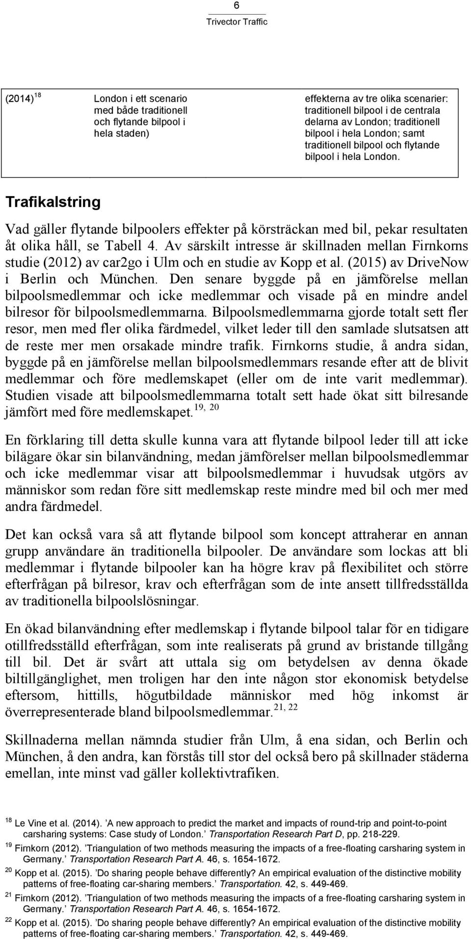 Trafikalstring Vad gäller flytande bilpoolers effekter på körsträckan med bil, pekar resultaten åt olika håll, se Tabell 4.