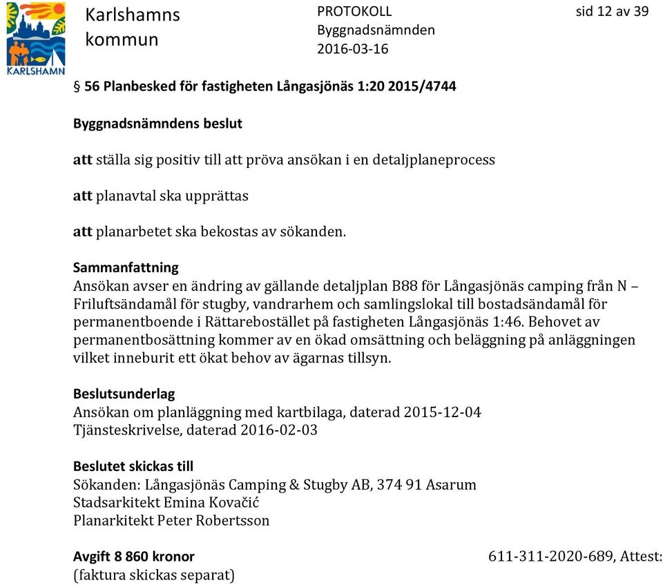 Ansökan avser en ändring av gällande detaljplan B88 för Långasjönäs camping från N Friluftsändamål för stugby, vandrarhem och samlingslokal till bostadsändamål för permanentboende i Rättarebostället