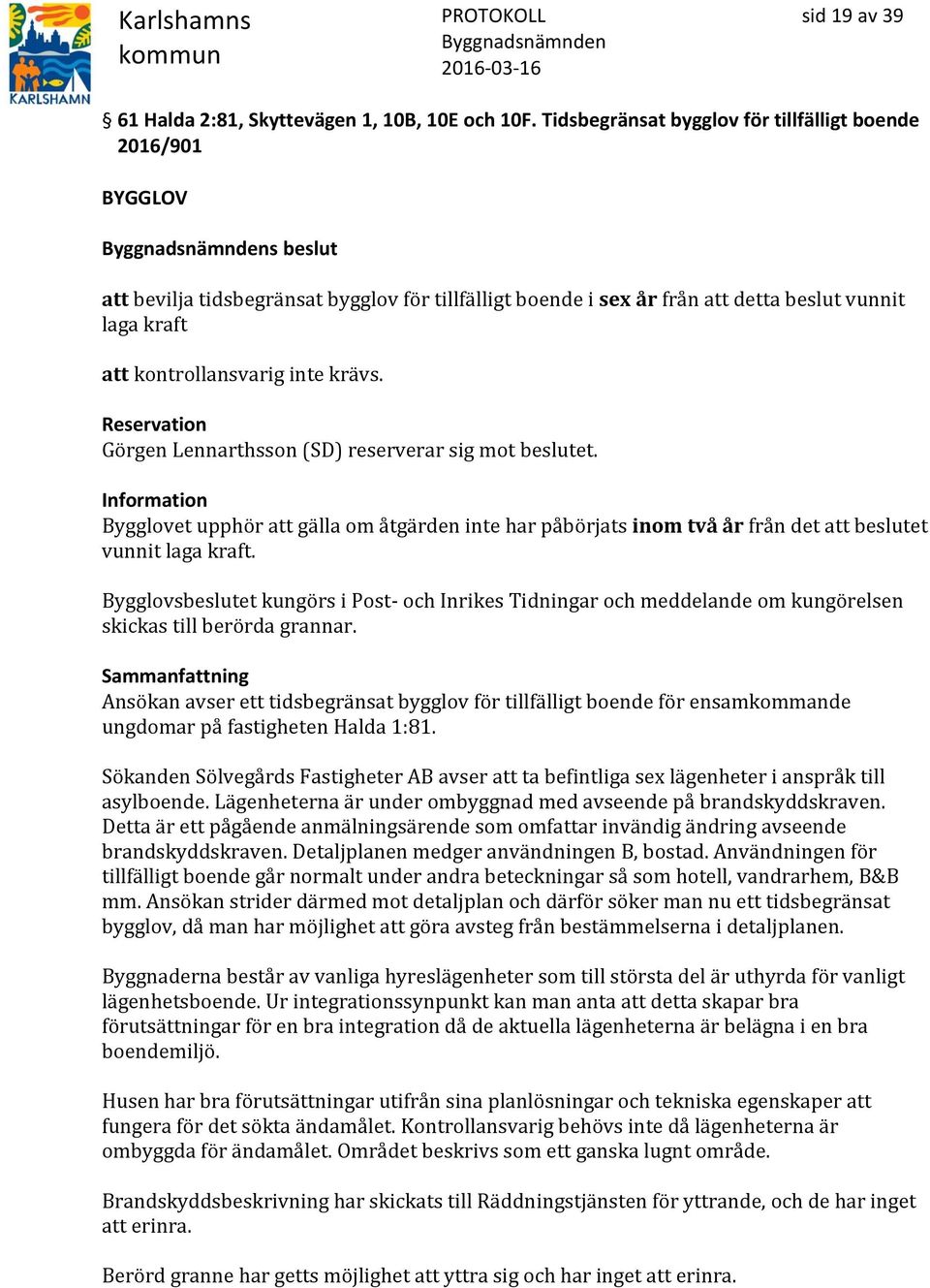 inte krävs. Reservation Görgen Lennarthsson (SD) reserverar sig mot beslutet. Information Bygglovet upphör att gälla om åtgärden inte har påbörjats inom två år från det att beslutet vunnit laga kraft.