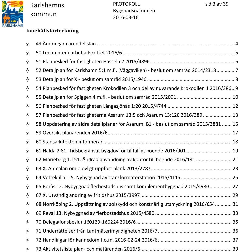 . 9 55 Detaljplan för Spiggen 4 m.fl. - beslut om samråd 2015/2091... 10 56 Planbesked för fastigheten Långasjönäs 1:20 2015/4744.