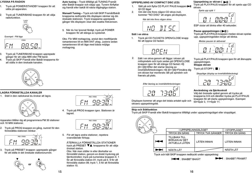 Manuell Tuning Tryck och håll SKIP Framåt/Bakåt knapparna nedtryckta tills displayen närmar sig din önskade stationen. Tryck knapparna upprepade gånger tills displayen visar den exakta frekvensen.