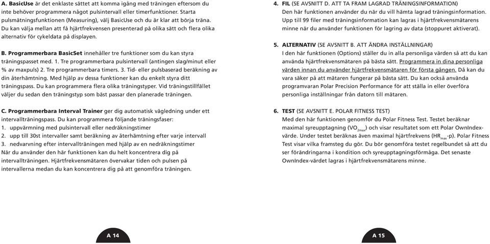 Du kan välja mellan att få hjärtfrekvensen presenterad på olika sätt och flera olika alternativ för cykeldata på displayen. B.