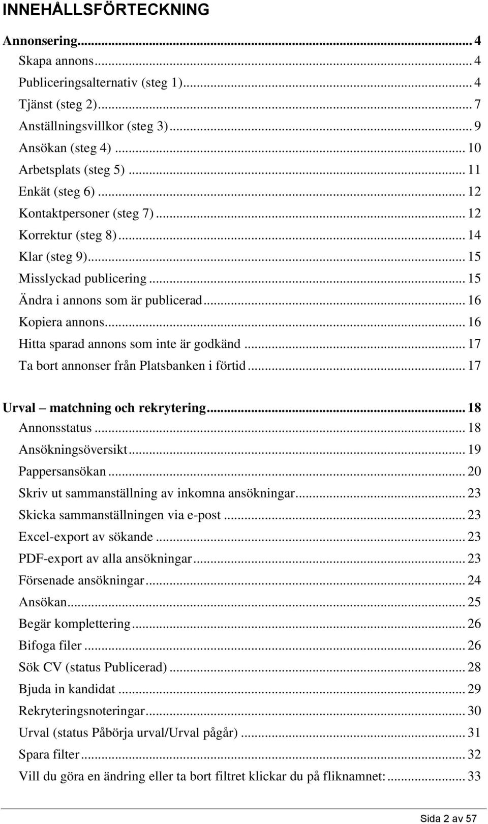 .. 16 Hitta sparad annons som inte är godkänd... 17 Ta bort annonser från Platsbanken i förtid... 17 Urval matchning och rekrytering... 18 Annonsstatus... 18 Ansökningsöversikt... 19 Pappersansökan.