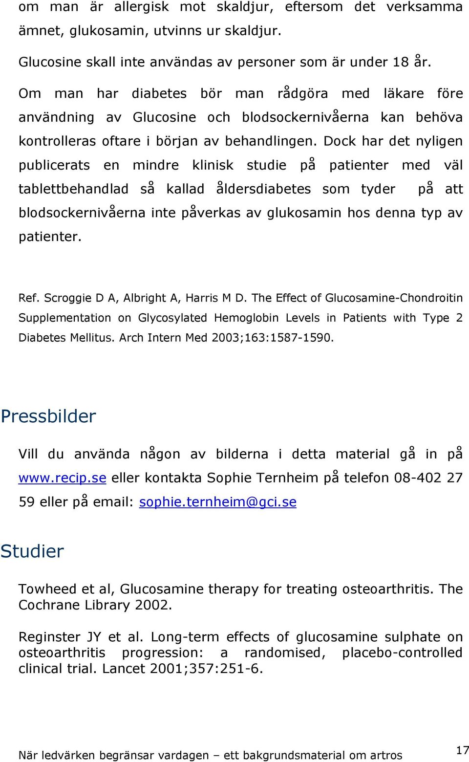 Dock har det nyligen publicerats en mindre klinisk studie på patienter med väl tablettbehandlad så kallad åldersdiabetes som tyder på att blodsockernivåerna inte påverkas av glukosamin hos denna typ