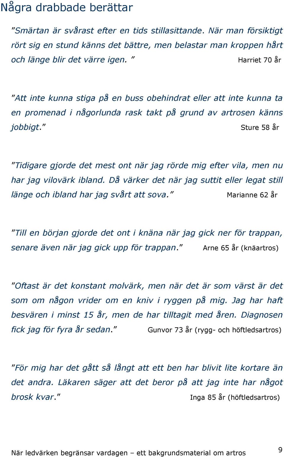 Sture 58 år Tidigare gjorde det mest ont när jag rörde mig efter vila, men nu har jag vilovärk ibland. Då värker det när jag suttit eller legat still länge och ibland har jag svårt att sova.