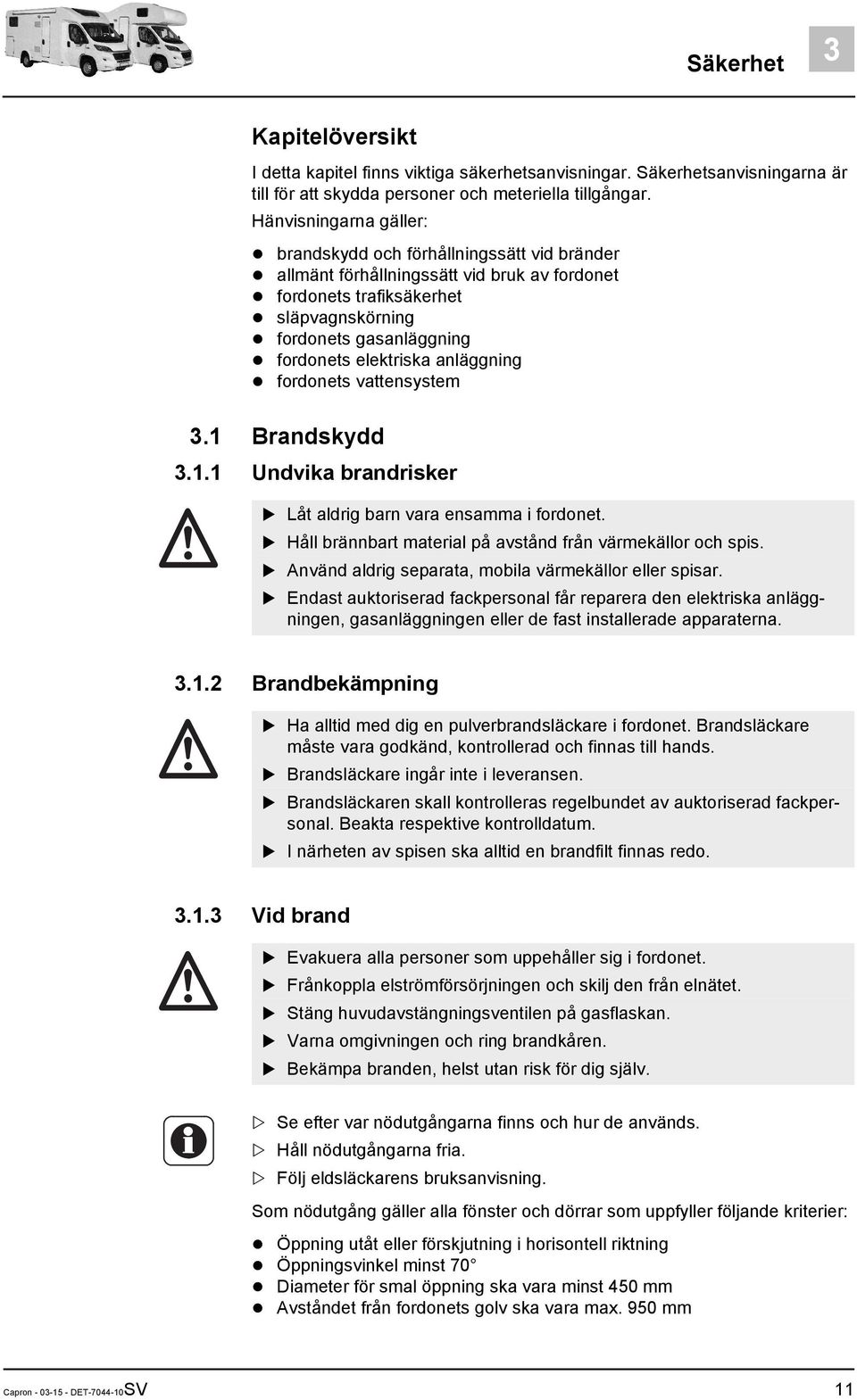 anläggning fordonets vattensystem 3.1 Brandskydd 3.1.1 Undvika brandrisker Låt aldrig barn vara ensamma i fordonet. Håll brännbart material på avstånd från värmekällor och spis.